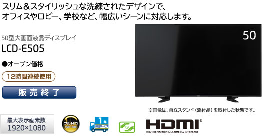 「スリム&スタイリッシュな洗練されたデザインで、オフィスやロビー、学校など幅広いシーンに対応します。」　50型大画面液晶ディスプレイ　LCD-E505 [メーカー出荷完了]　（最大表示画素数1920×1080）