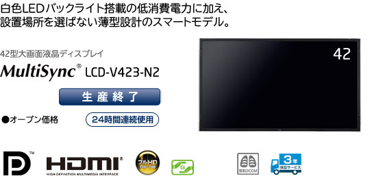 42型大画面液晶ディスプレイ MultiSync LCD-V423-N2 「白色LEDバックライト搭載の低消費電力に加え、設置場所を選ばない薄型設計のスマートモデル」 ・オープン価格