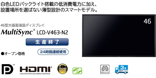 46型大画面液晶ディスプレイ MultiSync LCD-V463-N2 「白色LEDバックライト搭載による低消費電力に加え、設置場所を選ばない薄型設計のスマートモデル。」 ・オープン価格