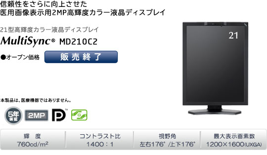 MultiSync MD210C2 (オープン価格)「信頼性をさらに向上させた、医用画像表示用2MP高輝度カラー液晶ディスプレイ」 輝度760cd/m2 | コントラスト比1400:1 | 視野角 左右176°/上下176° | 最大表示画素数1200×1600(UXGA)