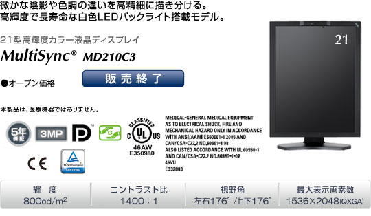 MultiSync MD210C3(オープン価格)「微かな陰影や色調の違いを高精細に描き分ける。高輝度で長寿命な白色LEDバックライト搭載モデル」 輝度800cd/m2 | コントラストヒ1400:1 | 視野角 左右176°/上下176℃ | 最大表示画素数1536×2048(QXGA)